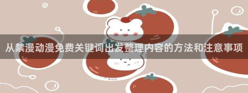 哔咪动漫:从禁漫动漫免费关键词出发整理内容的方法和注意事项