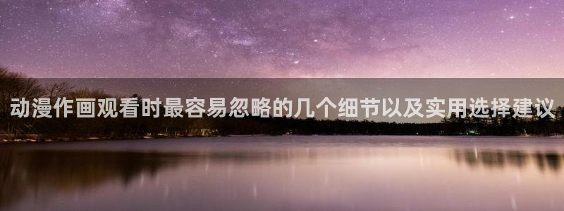 动漫之家：动漫作画观看时最容易忽略的几个细节以及实用选择建议