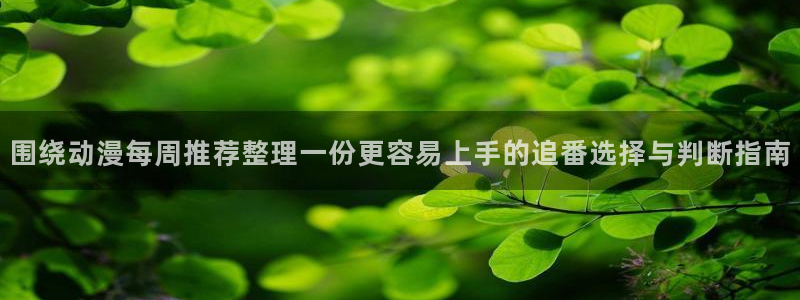 动漫推荐.:围绕动漫每周推荐整理一份更容易上手的追番选择与判断指南