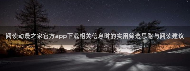 动漫之家x：阅读动漫之家官方app下载相关信息时的实用筛选思路与阅读建议