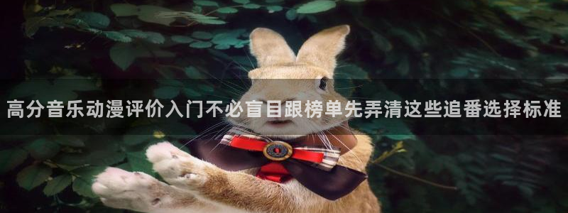 哔哩动漫:高分音乐动漫评价入门不必盲目跟榜单先弄清这些追番选择标准
