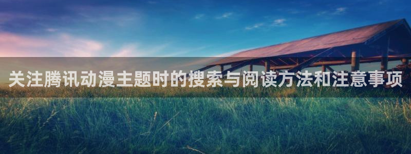 精彩动漫:关注腾讯动漫主题时的搜索与阅读方法和注意事项
