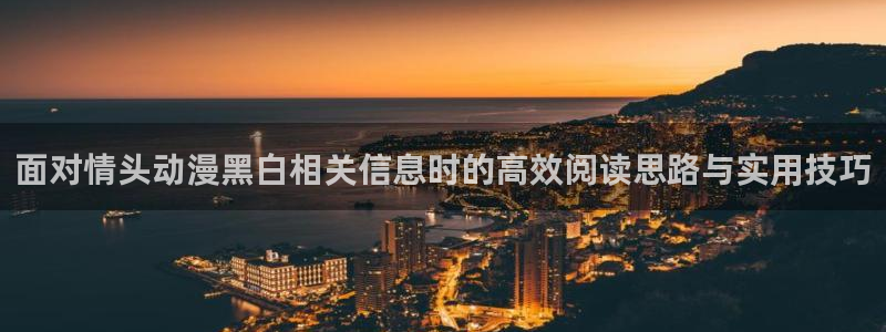 缘之空动漫在线观看完整版:面对情头动漫黑白相关信息时的高效阅读思路与实用技巧