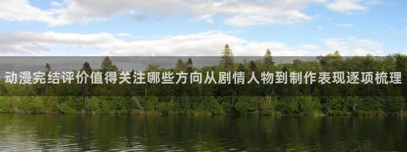 修仙动漫推荐:动漫完结评价值得关注哪些方向从剧情人物到制作表现逐项梳理