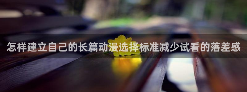 动漫岛下载:怎样建立自己的长篇动漫选择标准减少试看的落差感